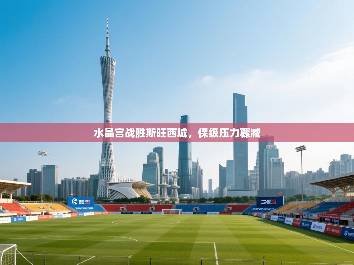 水晶宫战胜斯旺西城,保级压力骤减 第2张