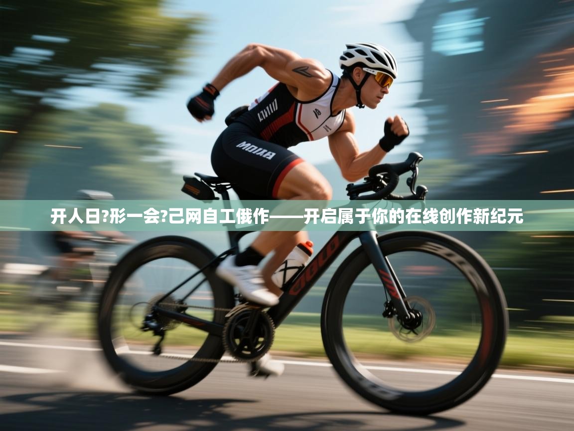 开人日?形一会?己网自工俄作——开启属于你的在线创作新纪元