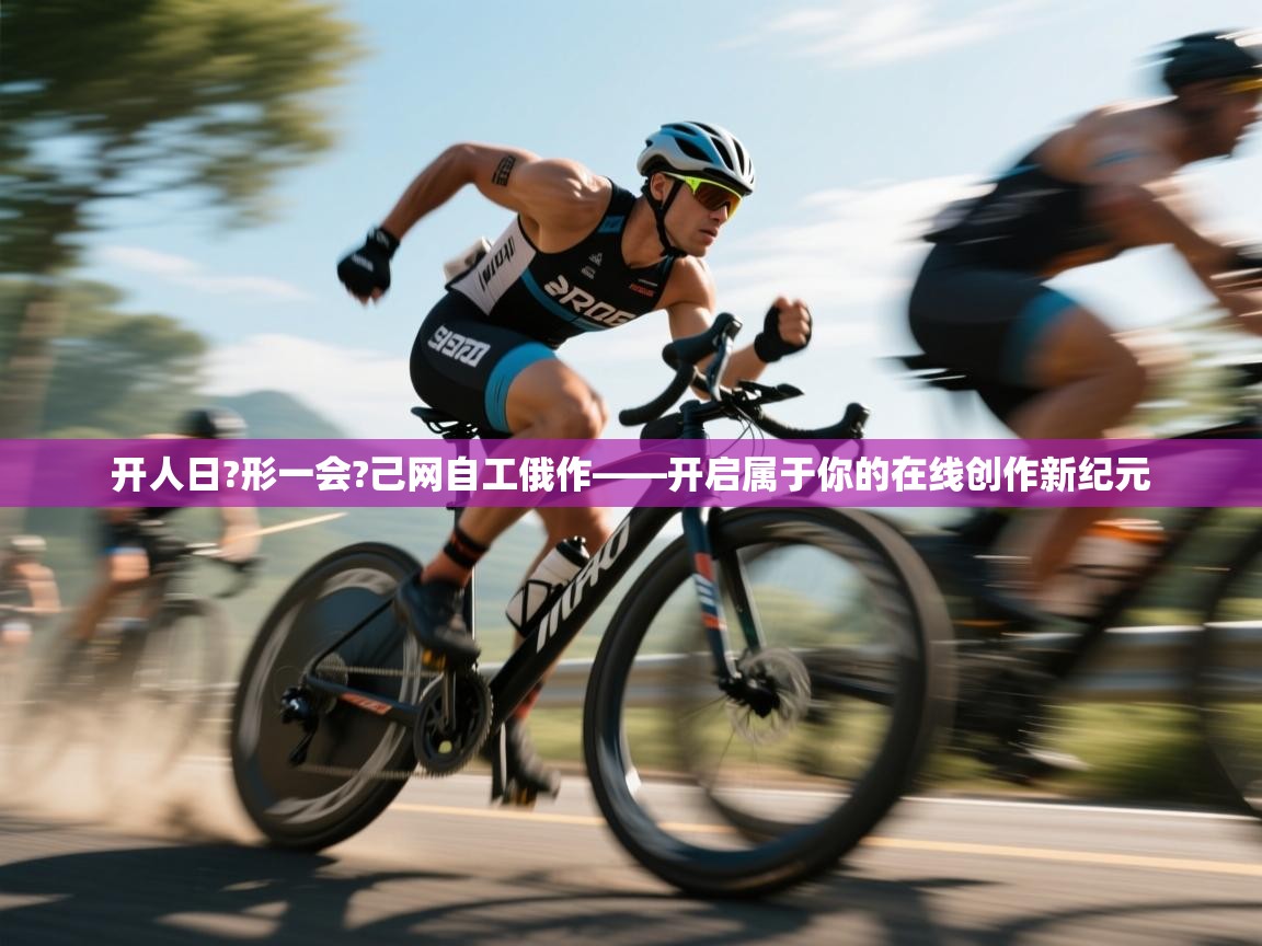 开人日?形一会?己网自工俄作——开启属于你的在线创作新纪元  第2张